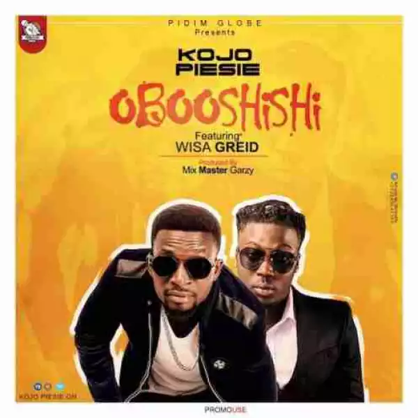 Kojo Piesie - Obooshishi ft. Wisa Greid (Prod. by Masta Garzy)